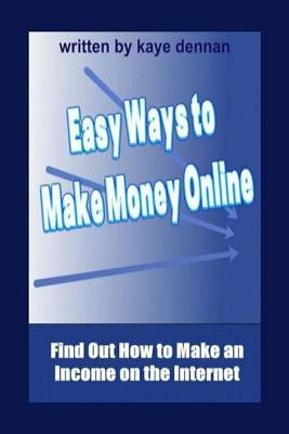 Easy Ways to Make Money Online: Find Out How to Make an Income on the Internet by Dennan, Kaye