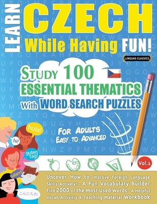 Learn Czech While Having Fun! - For Adults: EASY TO ADVANCED - STUDY 100 ESSENTIAL THEMATICS WITH WORD SEARCH PUZZLES - VOL.1 - Uncover How to Improve by Linguas Classics
