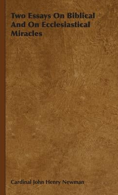 Two Essays On Biblical And On Ecclesiastical Miracles by Newman, Cardinal John Henry