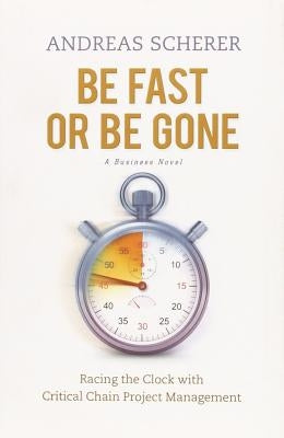 Be Fast Be Gone: Racing the Clock with Critical Chain Project Management by Scherer, Andreas