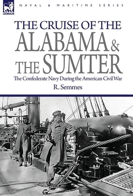 The Cruise of the Alabama and the Sumter: the Confederate Navy During the American Civil War by Semmes, R.