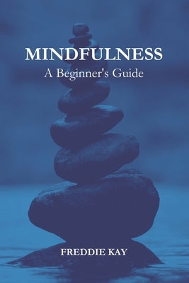 Mindfulness: A Beginner's Guide by Kay, Freddie