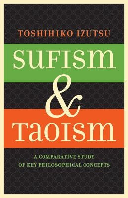 Sufism and Taoism: A Comparative Study of Key Philosophical Concepts by Izutsu, Toshihiko