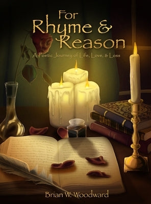 For Rhyme & Reason: A Poetic Journey of Life, Love, & Loss by Woodward, Brian W.
