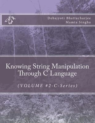 Knowing String Manipulation Through C Language: (VOLUME #2-C-Series) by Singha, Mamta