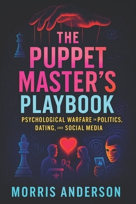 The Puppet Master's Playbook: Psychological Warfare in Politics, Dating, and Social Media (2025) - Unmasking Covert Control: Strategies for Power in L by Anderson, Morris