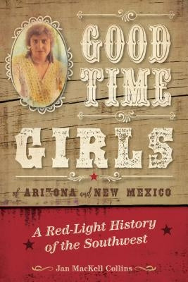 Good Time Girls of Arizona and New Mexico: A Red-Light History of the American Southwest by Collins, Jan Mackell