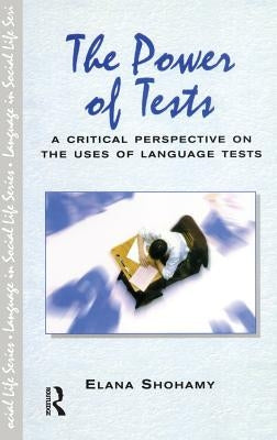 The Power of Tests: A Critical Perspective on the Uses of Language Tests by Shohamy, Elana