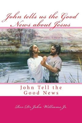 John tells us the Good News about Jesus: John Tell the Good News by Williams Jr, John