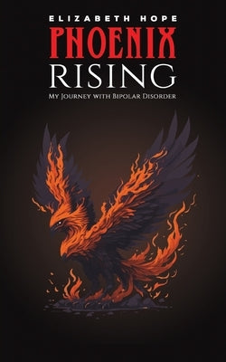 Phoenix Rising: My Journey with Bipolar Disorder by Hope, Elizabeth