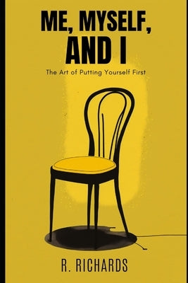 Me, Myself, and I: The Art of Putting Yourself First by Richards, R.