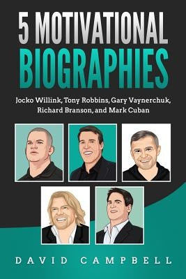 5 Motivational Biographies: Jocko Willink, Tony Robbins, Gary Vaynerchuk, Richard Branson, and Mark Cuban by Campbell, David