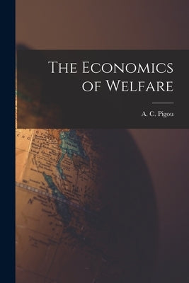 The Economics of Welfare by Pigou, A. C. (Arthur Cecil) 1877-1959