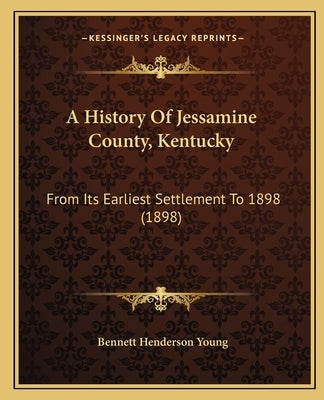 A History Of Jessamine County, Kentucky: From Its Earliest Settlement To 1898 (1898) by Young, Bennett Henderson