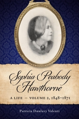 Sophia Peabody Hawthorne: A Life, Volume 2, 1848-1871 by Valenti, Patricia Dunlavy