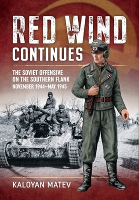 Red Wind Continues: The Soviet Offensive on the Southern Flank, November 1944-May 1945 by Matev, Kaloyan