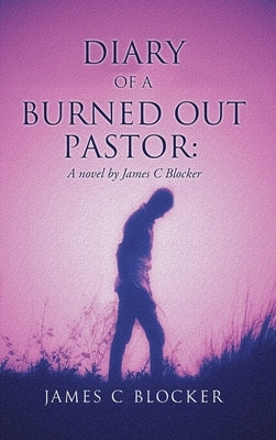 Diary of a Burned Out Pastor: A novel by James C Blocker by Blocker, James C.