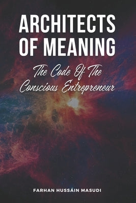 Architects of Meaning: The Code Of The Conscious Entrepreneur by Masudi, Farhan Hussain