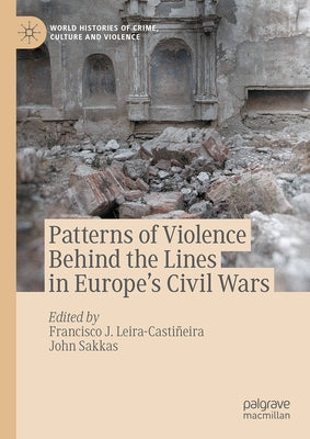 Patterns of Violence Behind the Lines in Europe's Civil Wars by Leira-Castiñeira, Francisco J.