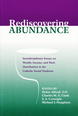 Rediscovering Abundance: Interdisciplinary Essays on Wealth, Income, and Their Distribution in the Catholic Social Tradition by Alford, Helen J.