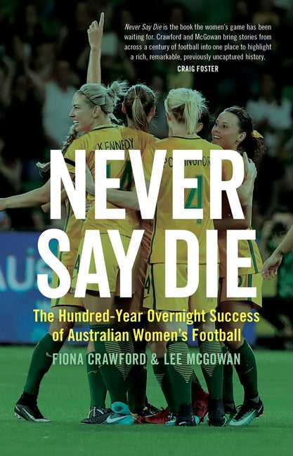 Never Say Die: The Hundred-Year Overnight Success of Australian Women's Football by Crawford, Fiona