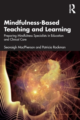 Mindfulness-Based Teaching and Learning: Preparing Mindfulness Specialists in Education and Clinical Care by MacPherson, Seonaigh