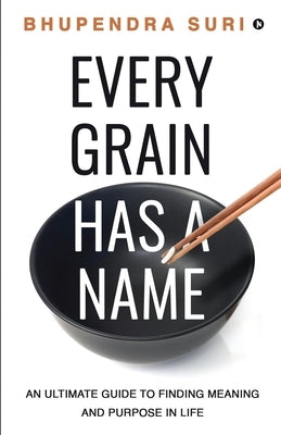 Every Grain has a Name: An Ultimate Guide to Finding Meaning and Purpose in Life by Bhupendra Suri