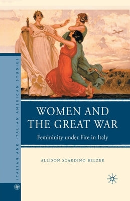 Women and the Great War: Femininity Under Fire in Italy by Belzer, A.