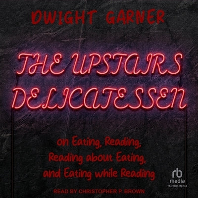 The Upstairs Delicatessen: On Eating, Reading, Reading about Eating, and Eating While Reading by Garner, Dwight