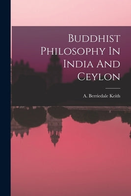 Buddhist Philosophy In India And Ceylon by A Berriedale Keith
