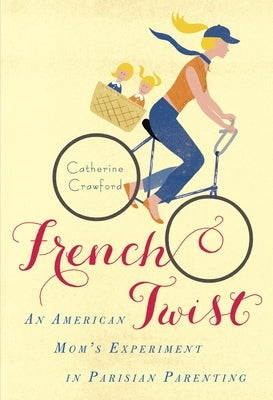 French Twist: An American Mom's Experiment in Parisian Parenting by Crawford, Catherine