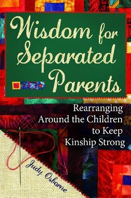 Wisdom for Separated Parents: Rearranging Around the Children to Keep Kinship Strong by Osborne, Judy