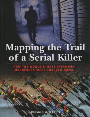 Mapping the Trail of a Serial Killer: How the World's Most Infamous Murderers Were Tracked Down by Lewis, Brenda