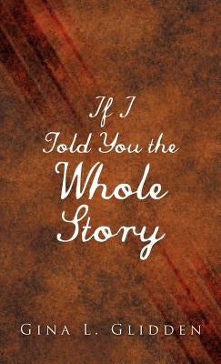 If I Told You the Whole Story by Glidden, Gina L.