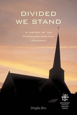 Divided We Stand: A History of the Continuing Anglican Movement by Bess, Douglas
