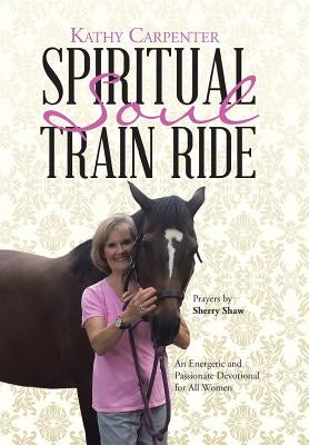 Spiritual Soul Train Ride: An Energetic and Passionate Devotional for All Women by Carpenter, Kathy
