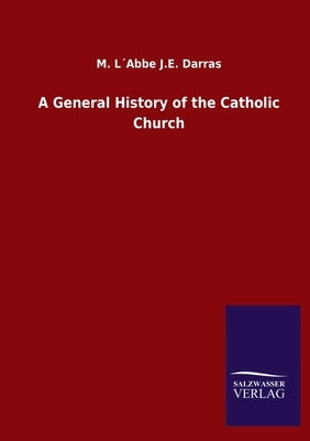 A General History of the Catholic Church by Darras, M. L´abbe J. E.