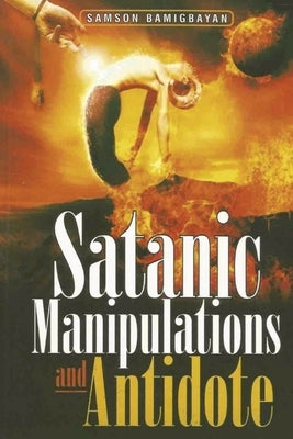 Satanic Manipulations and Antidotes by Bamigbayan, Pastor Samson