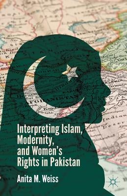 Interpreting Islam, Modernity, and Women's Rights in Pakistan by Weiss, A.