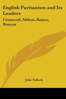 English Puritanism and Its Leaders: Cromwell, Milton, Baxter, Bunyan by Tulloch, John