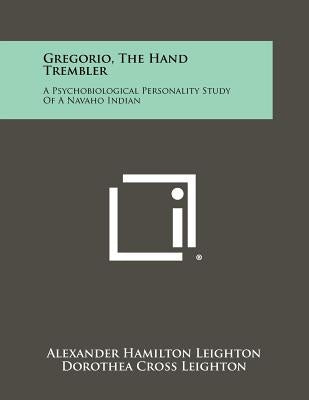 Gregorio, the Hand Trembler: A Psychobiological Personality Study of a Navaho Indian by Leighton, Alexander Hamilton