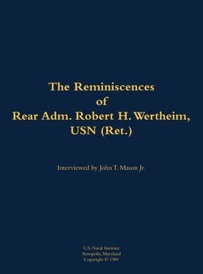 Reminiscences of Rear Adm. Robert H. Wertheim, USN (Ret.) by Wertheim, Robert H.