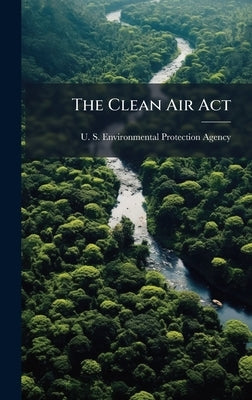 The Clean Air Act by U S Environmental Protection Agency