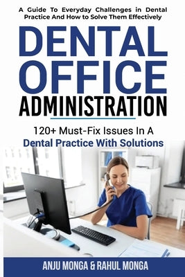 Dental Office Administration: 120+ Must-Fix Issues In A Dental Practice With Solutions by Monga, Anju
