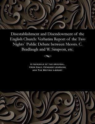 Disestablishment and Disendowment of the English Church: Verbatim Report of the Two Nights` Public Debate Between Messrs. C. Bradlaugh and W. Simpson, by Simpson, William Controversialist