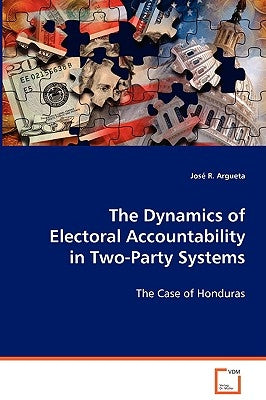 The Dynamics of Electoral Accountability in Two-Party Systems by Argueta, José R.