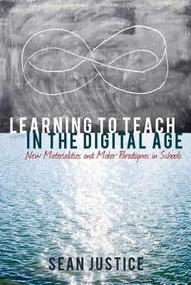 Learning to Teach in the Digital Age: New Materialities and Maker Paradigms in Schools by Lankshear, Colin