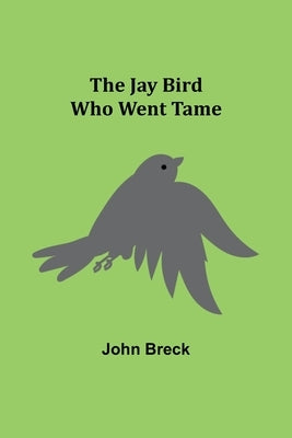 The Jay Bird Who Went Tame by Breck, John