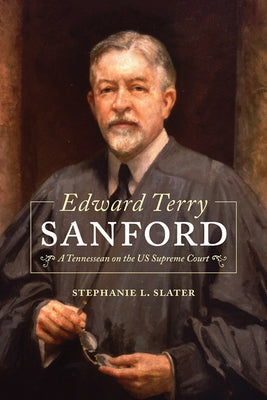 Edward Terry Sanford: A Tennessean on the Us Supreme Court by Slater, Stephanie L.