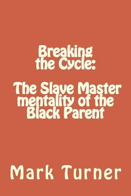 Breaking the Cycle: The Slave Master mentality of the Black Parent by Turner, Mark